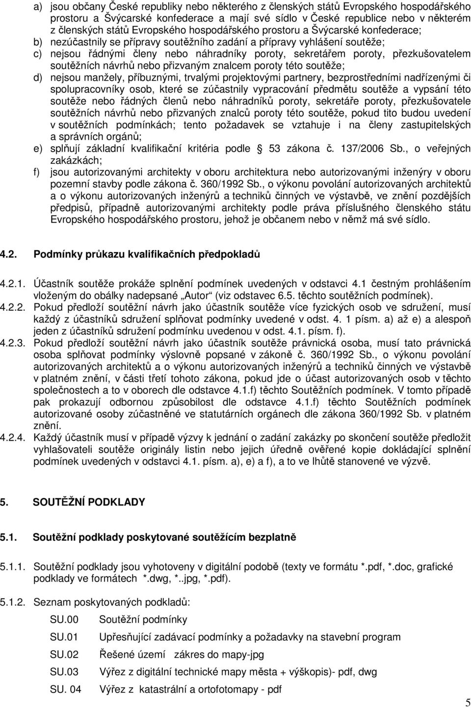 poroty, přezkušovatelem soutěžních návrhů nebo přizvaným znalcem poroty této soutěže; d) nejsou manžely, příbuznými, trvalými projektovými partnery, bezprostředními nadřízenými či spolupracovníky