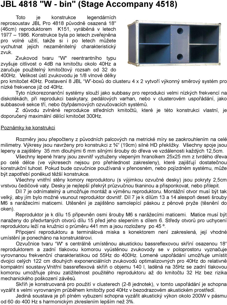 Zvukovod tvaru "W" reentrantního typu zvyšuje citlivost o 4dB na kmitočtu okolo 40Hz a zaručuje použitelný kmitočtový rozsah od 32 do 400Hz.