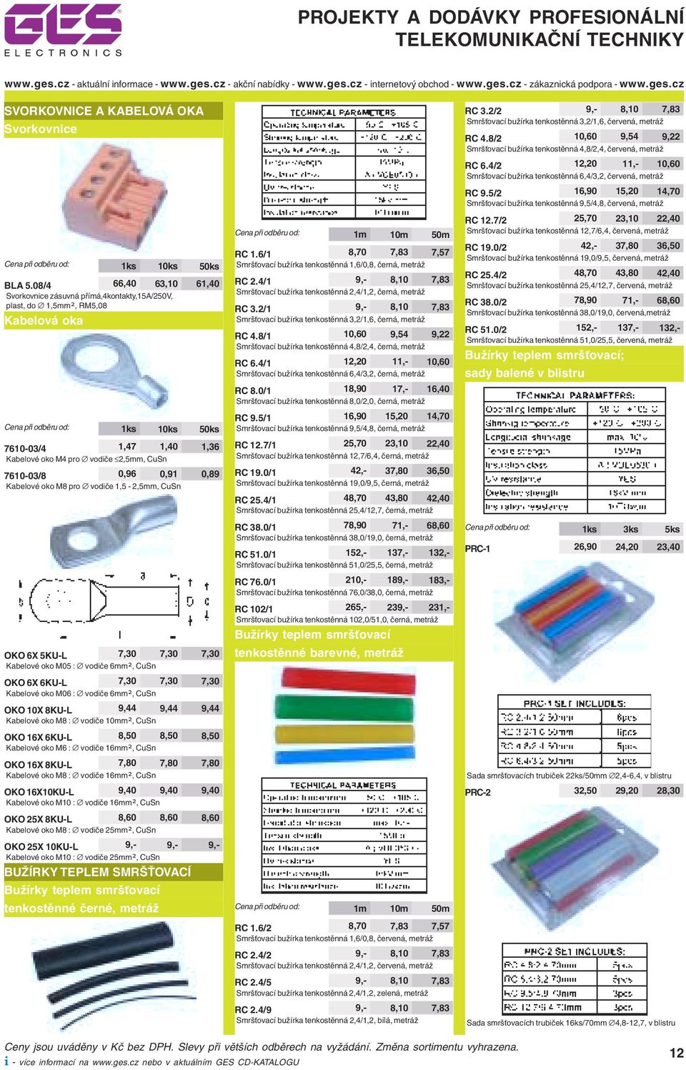 0,91 0,89 Kabelové oko M8 pro vodiče 1,5-2,5mm, CuSn OKO 6X 5KU-L 7,30 7,30 7,30 Kabelové oko M05 : vodiče 6mm², CuSn OKO 6X 6KU-L 7,30 7,30 7,30 Kabelové oko M06 : vodiče 6mm², CuSn OKO 10X 8KU-L