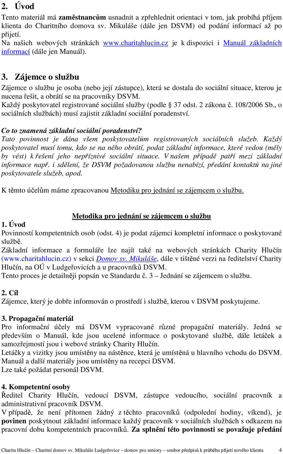 Zájemce o službu Zájemce o službu je osoba (nebo její zástupce), která se dostala do sociální situace, kterou je nucena řešit, a obrátí se na pracovníky DSVM.