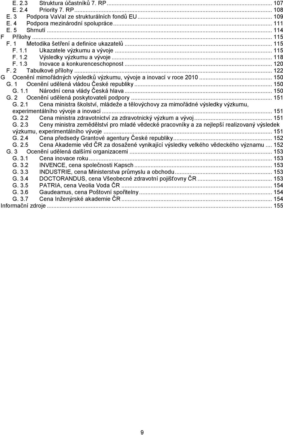 2 Tabulkové přílohy... 122 G Ocenění mimořádných výsledků výzkumu, vývoje a inovací v roce 2010... 150 G. 1 Ocenění udělená vládou České republiky... 150 G. 1.1 Národní cena vlády Česká hlava... 150 G. 2 Ocenění udělená poskytovateli podpory.