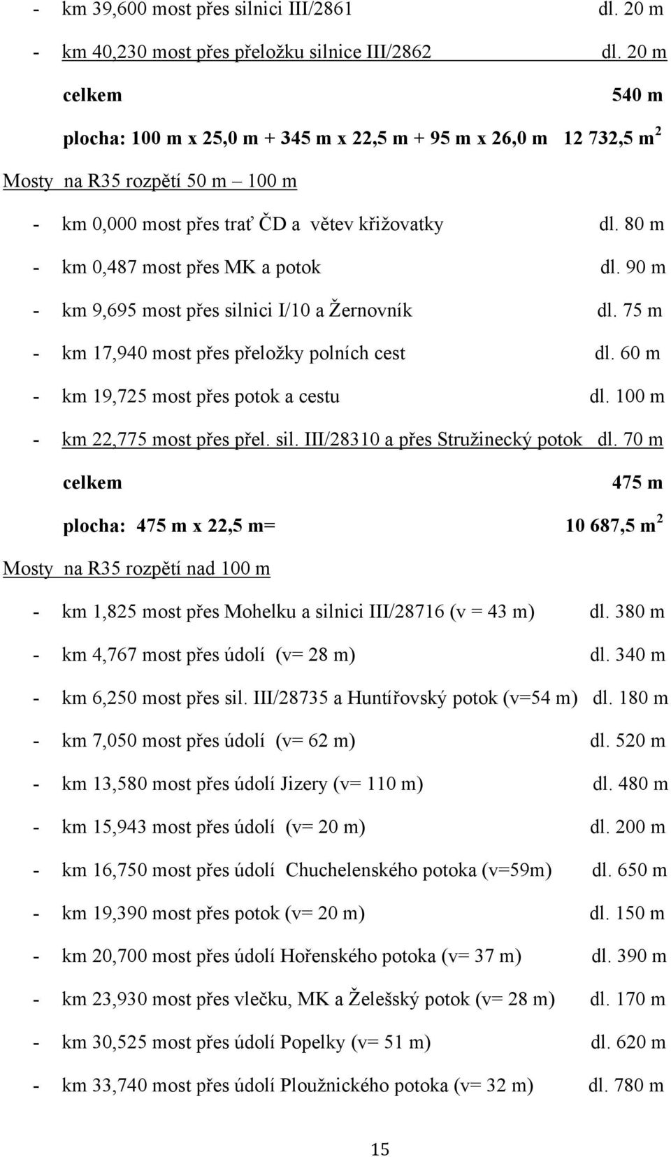 80 m - km 0,487 most přes MK a potok dl. 90 m - km 9,695 most přes silnici I/10 a Žernovník dl. 75 m - km 17,940 most přes přeložky polních cest dl. 60 m - km 19,725 most přes potok a cestu dl.