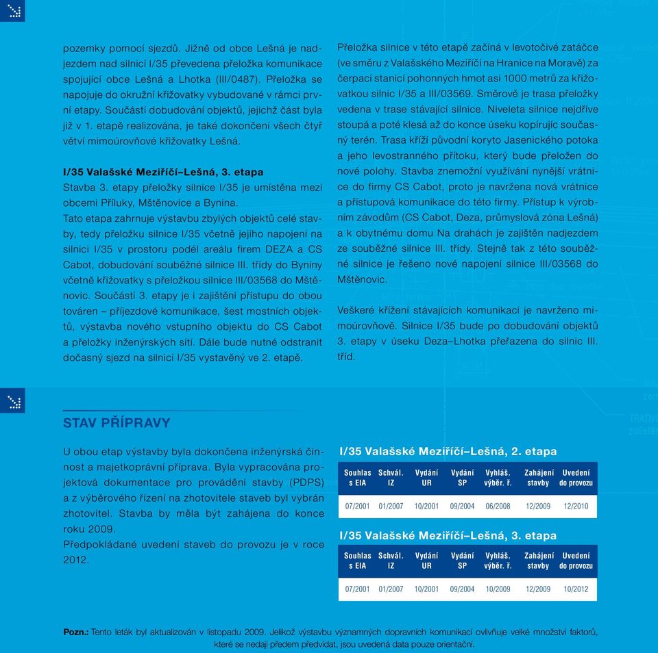 etapě realizována, je také dokončení všech čtyř větví mimoúrovňové křižovatky Lešná. I/ Valašské Meziříčí Lešná, 3. etapa Stavba 3.