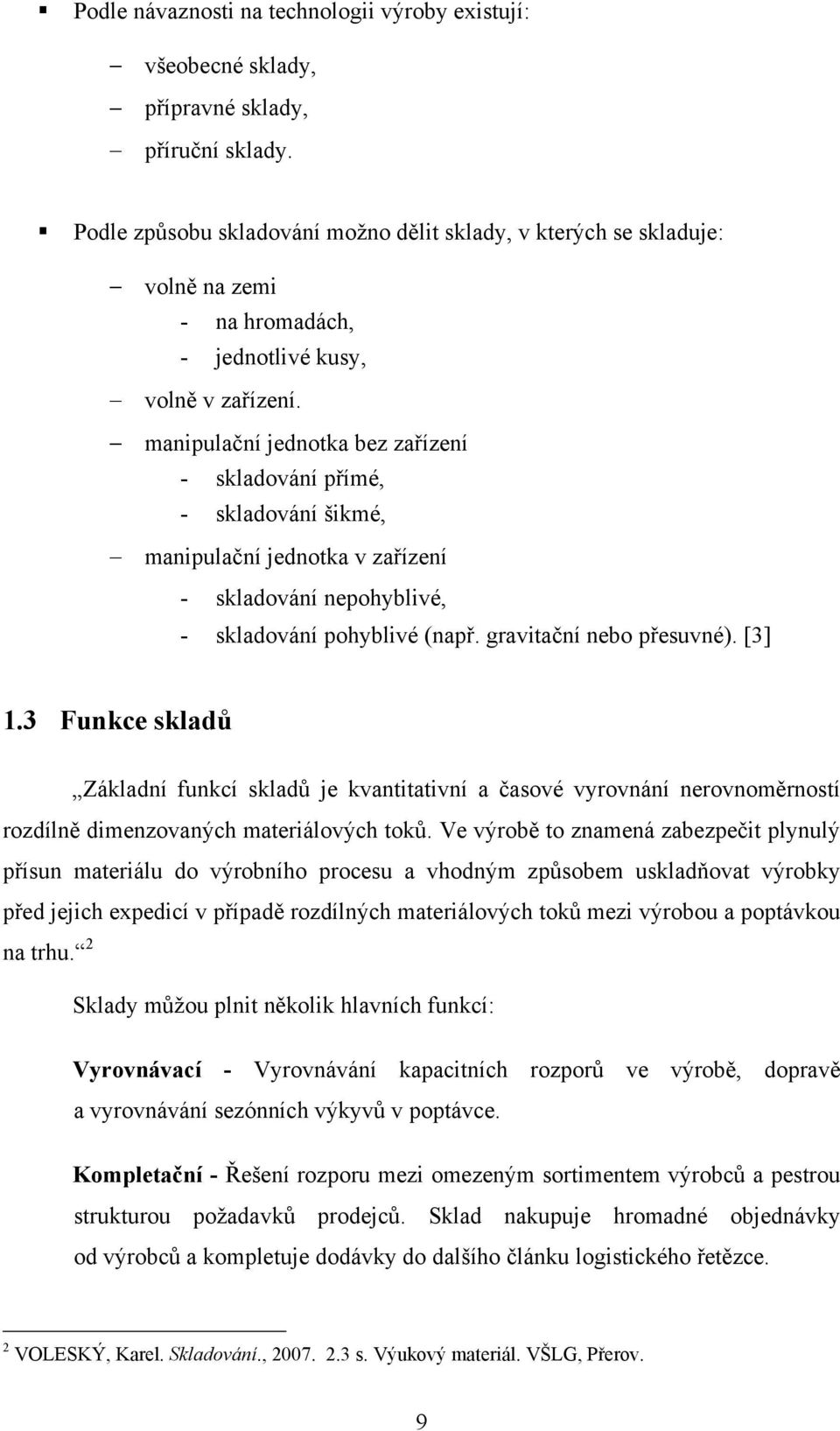 manipulační jednotka bez zařízení - skladování přímé, - skladování šikmé, manipulační jednotka v zařízení - skladování nepohyblivé, - skladování pohyblivé (např. gravitační nebo přesuvné). [3] 1.