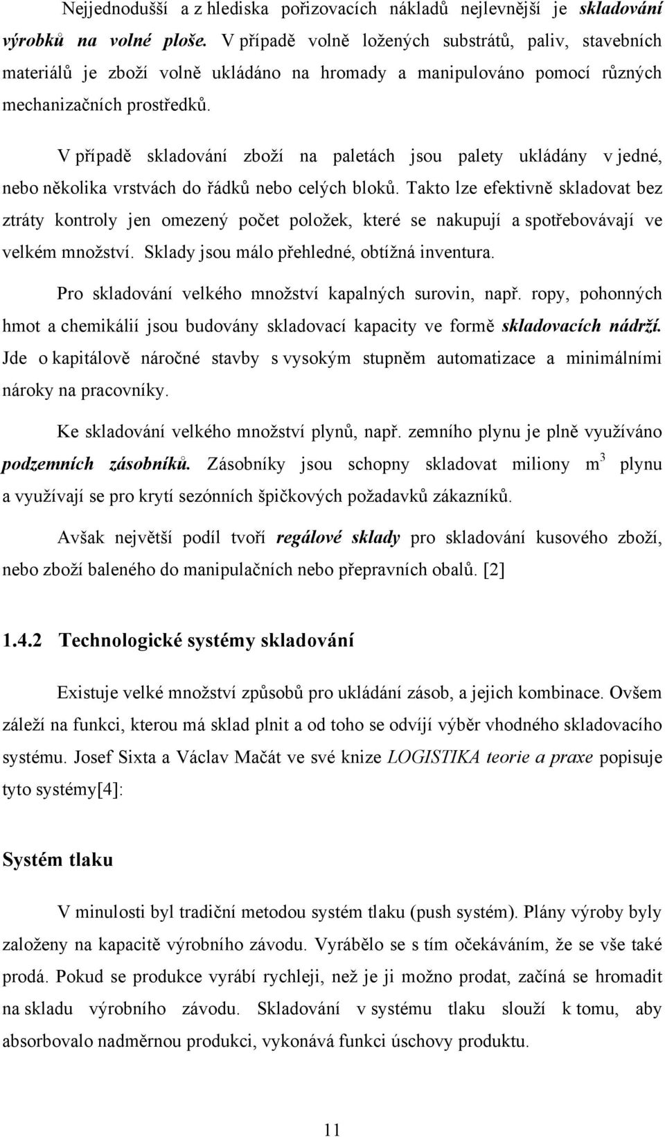 V případě skladování zboží na paletách jsou palety ukládány v jedné, nebo několika vrstvách do řádků nebo celých bloků.