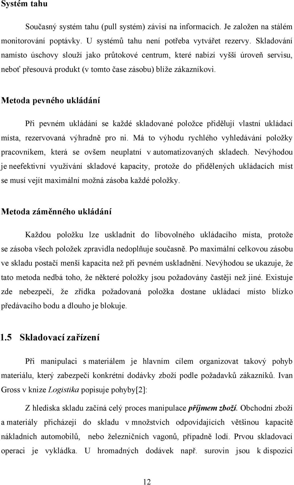 Metoda pevného ukládání Při pevném ukládání se každé skladované položce přidělují vlastní ukládací místa, rezervovaná výhradně pro ni.