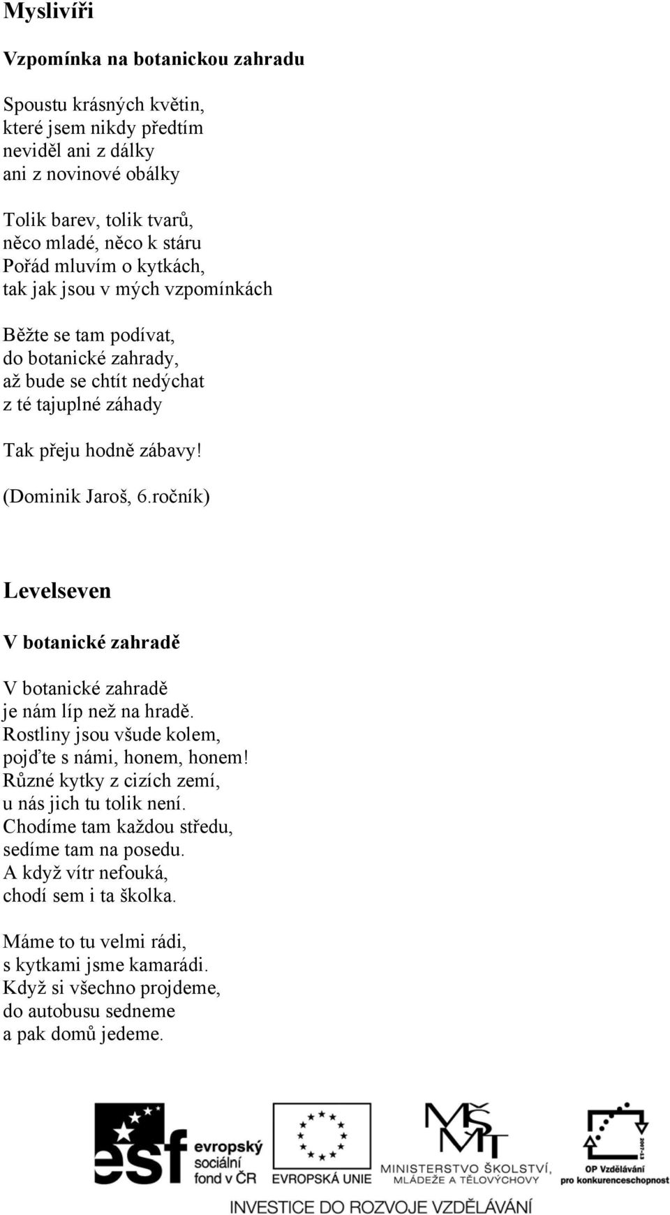 ročník) Levelseven V botanické zahradě V botanické zahradě je nám líp než na hradě. Rostliny jsou všude kolem, pojďte s námi, honem, honem! Různé kytky z cizích zemí, u nás jich tu tolik není.