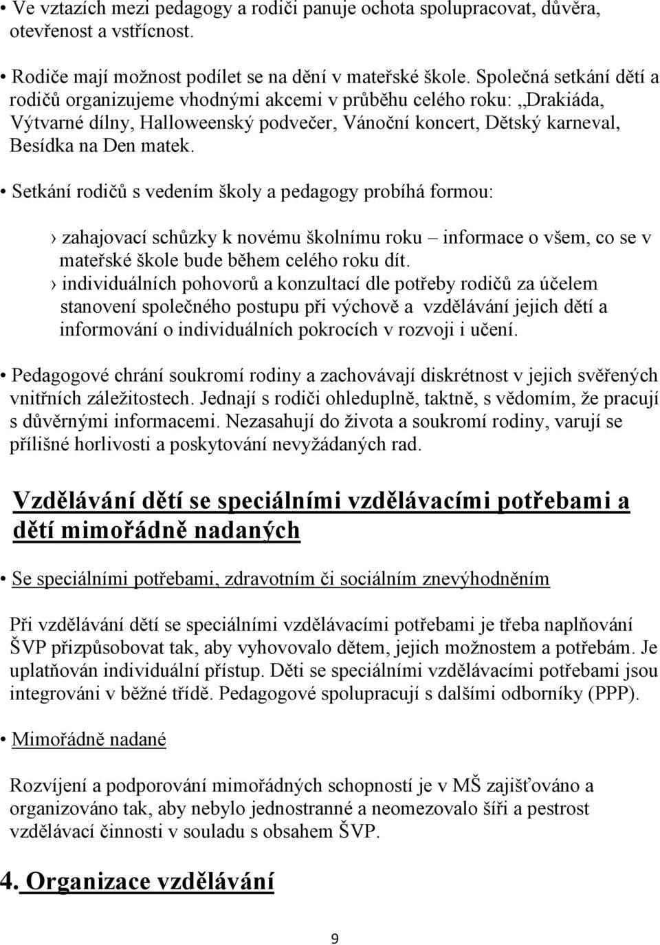 Setkání rodičů s vedením školy a pedagogy probíhá formou: zahajovací schůzky k novému školnímu roku informace o všem, co se v mateřské škole bude během celého roku dít.