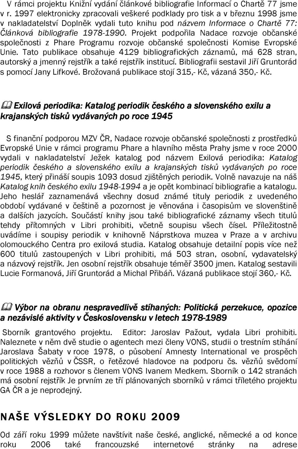 Projekt podpořila Nadace rozvoje občanské společnosti z Phare Programu rozvoje občanské společnosti Komise Evropské Unie.