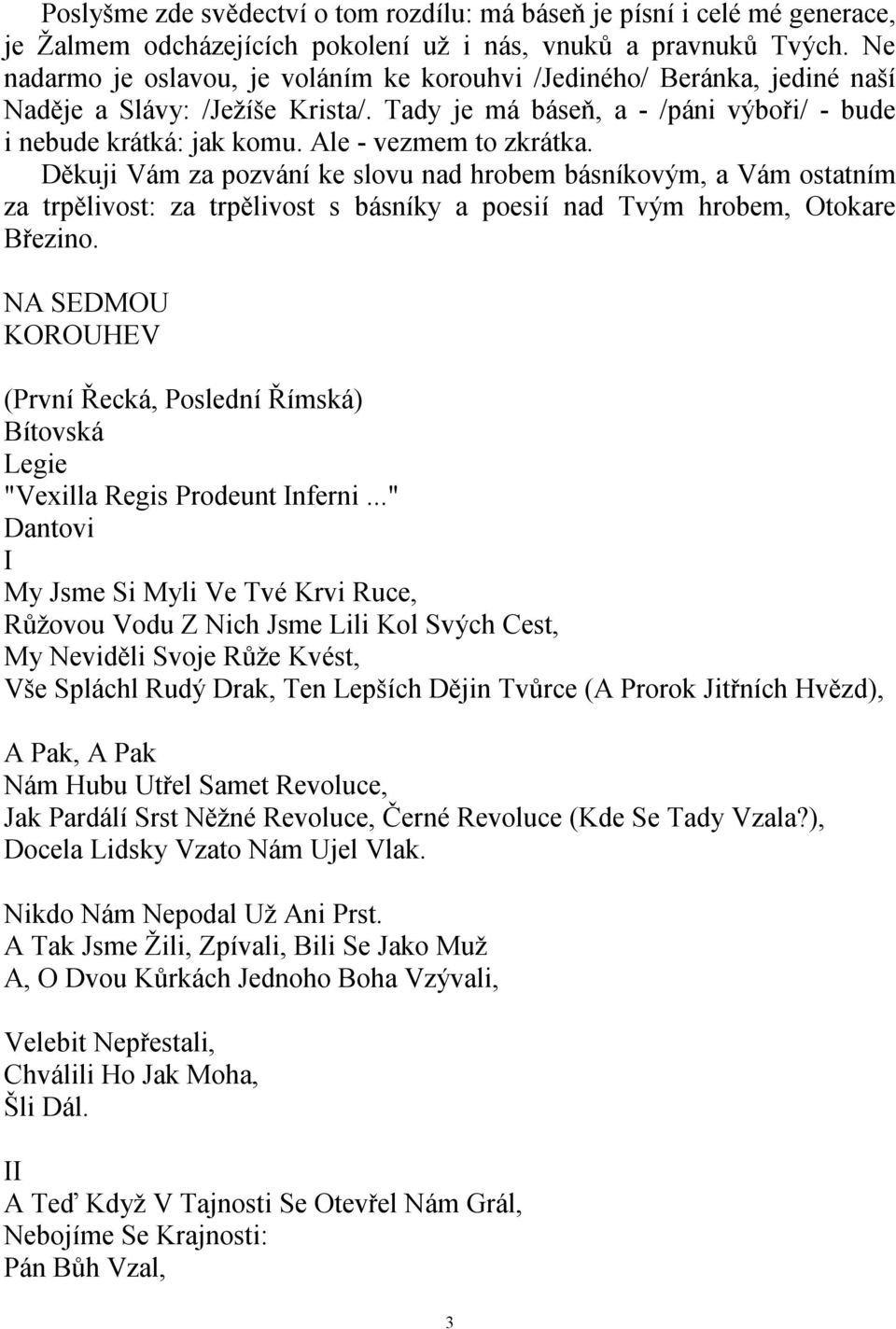 Ale - vezmem to zkrátka. Děkuji Vám za pozvání ke slovu nad hrobem básníkovým, a Vám ostatním za trpělivost: za trpělivost s básníky a poesií nad Tvým hrobem, Otokare Březino.