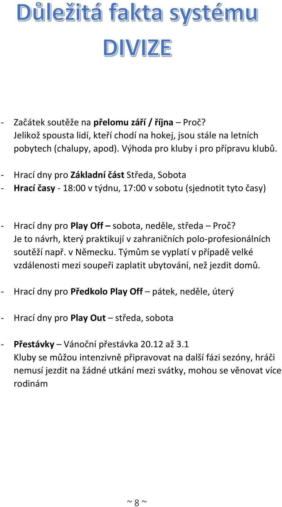 Je to návrh, který praktikují v zahraničních polo-profesionálních soutěží např. v Německu. Týmům se vyplatí v případě velké vzdálenosti mezi soupeři zaplatit ubytování, než jezdit domů.