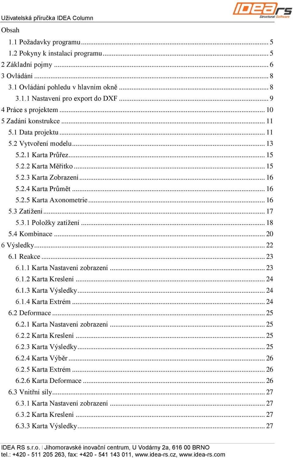 .. 16 5.2.5 Karta Axonometrie... 16 5.3 Zatížení... 17 5.3.1 Položky zatížení... 18 5.4 Kombinace... 20 6 Výsledky... 22 6.1 Reakce... 23 6.1.1 Karta Nastavení zobrazení... 23 6.1.2 Karta Kreslení.