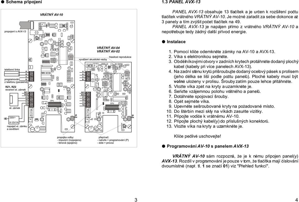 Pomocí klí e odemkn te zámky na AV-10 a AVX-13. 2. Víka s elektronikou sejm te. 3. Obdélníkovými otvory v zadních krytech protáhn te dodaný plochý kabel (kabely p i více panelech AVX-13). 4.