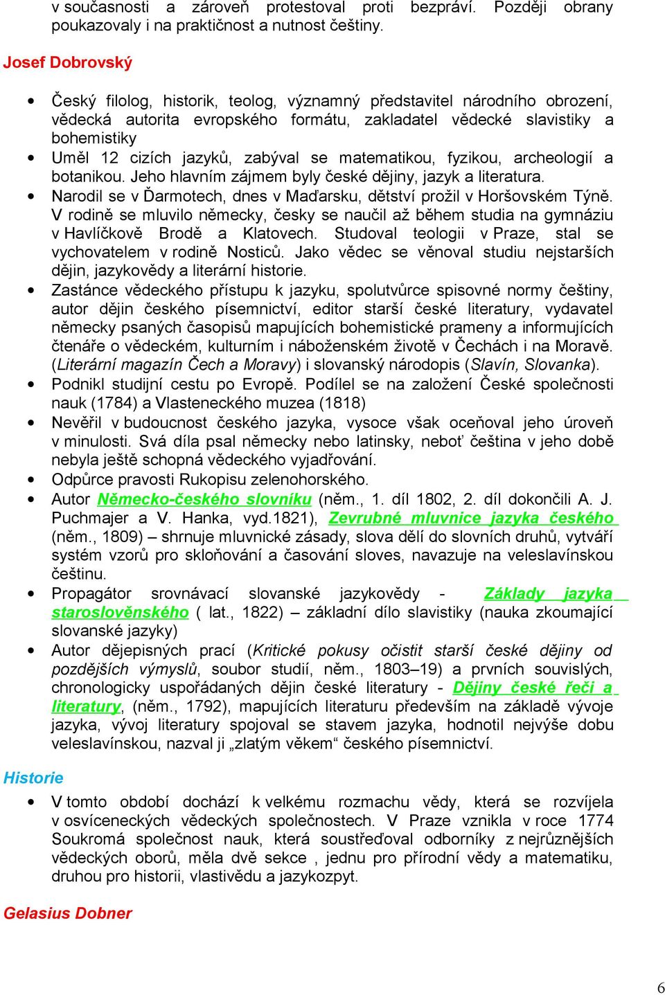 zabýval se matematikou, fyzikou, archeologií a botanikou. Jeho hlavním zájmem byly české dějiny, jazyk a literatura. Narodil se v Ďarmotech, dnes v Maďarsku, dětství prožil v Horšovském Týně.