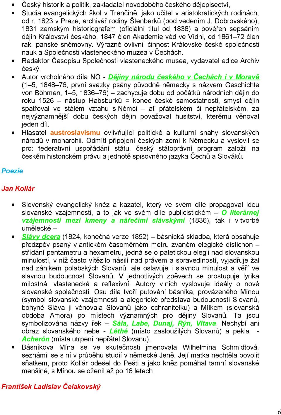 Dobrovského), 1831 zemským historiografem (oficiální titul od 1838) a pověřen sepsáním dějin Království českého, 1847 člen Akademie věd ve Vídni, od 181 72 člen rak. panské sněmovny.