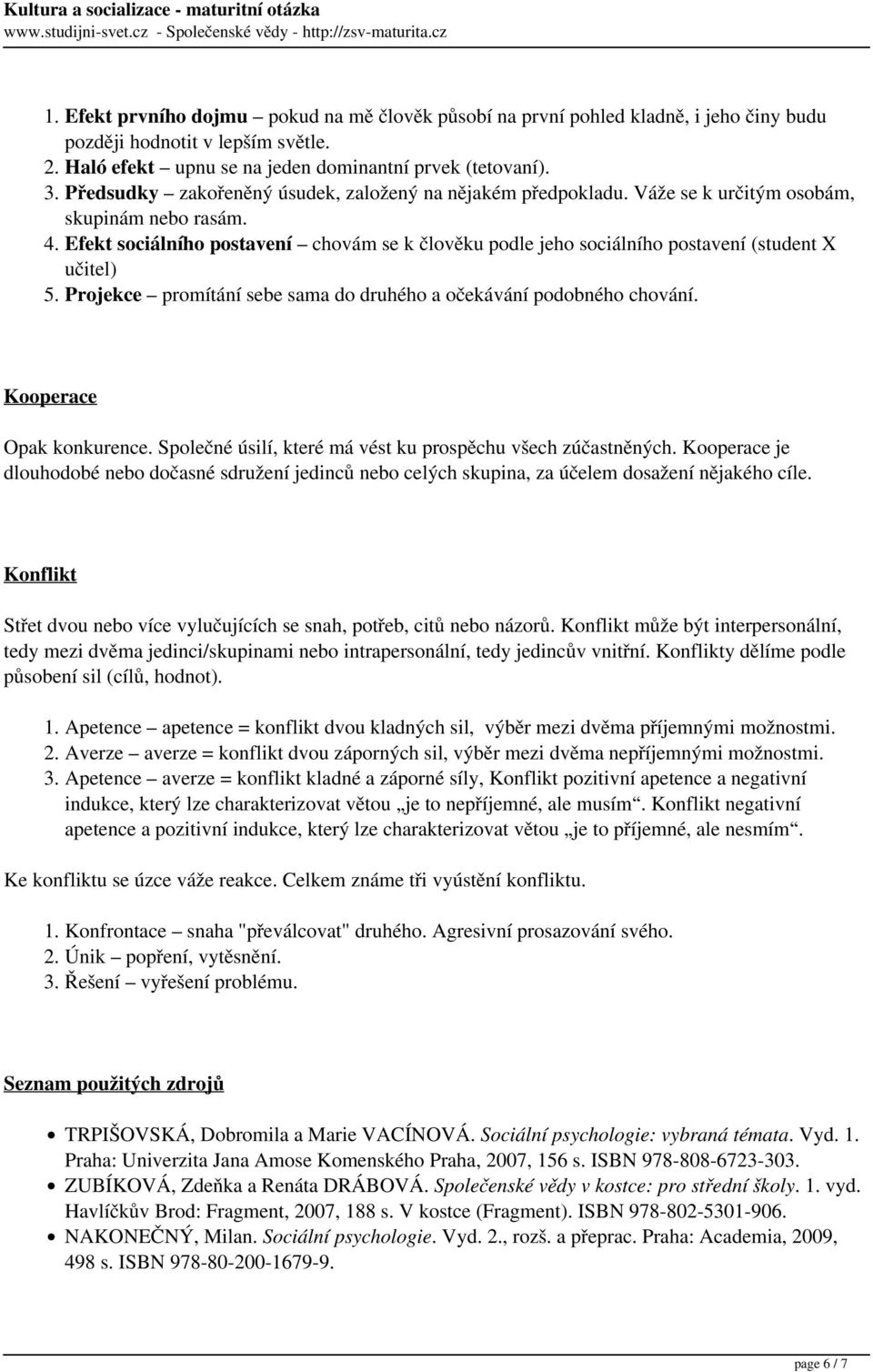 Efekt sociálního postavení chovám se k člověku podle jeho sociálního postavení (student X učitel) 5. Projekce promítání sebe sama do druhého a očekávání podobného chování. Kooperace Opak konkurence.