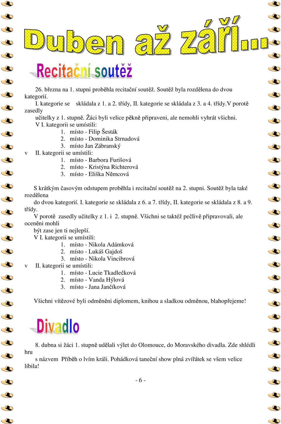 kategorii se umístili: 1. místo - Barbora Furišová 2. místo - Kristýna Richterová 3. místo - Eliška Němcová S krátkým časovým odstupem proběhla i recitační soutěž na 2. stupni.