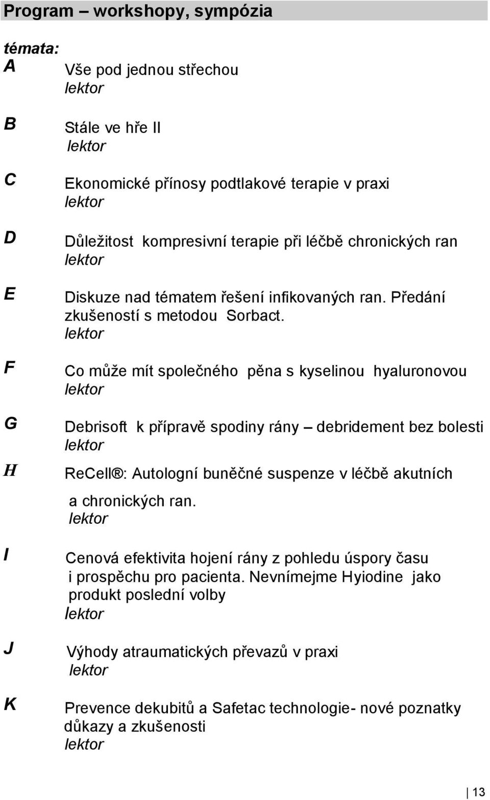 Co může mít společného pěna s kyselinou hyaluronovou Debrisoft k přípravě spodiny rány debridement bez bolesti ReCell : Autologní buněčné suspenze v léčbě akutních a