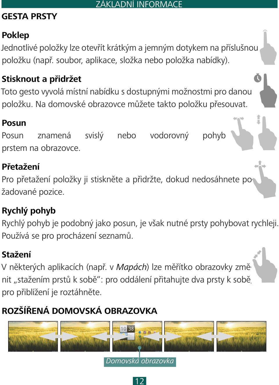 Posun Posun znamená svislý nebo vodorovný pohyb prstem na obrazovce. Přetažení Pro přetažení položky ji stiskněte a přidržte, dokud nedosáhnete požadované pozice.