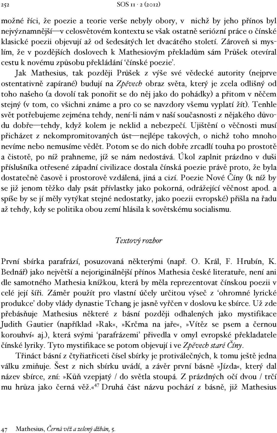 Jak Mathesius, tak později Průšek z výše své vědecké autority (nejprve ostentativně zapírané) budují na Zpěvech obraz světa, který je zcela odlišný od toho našeho (a dovolí tak ponořit se do něj jako