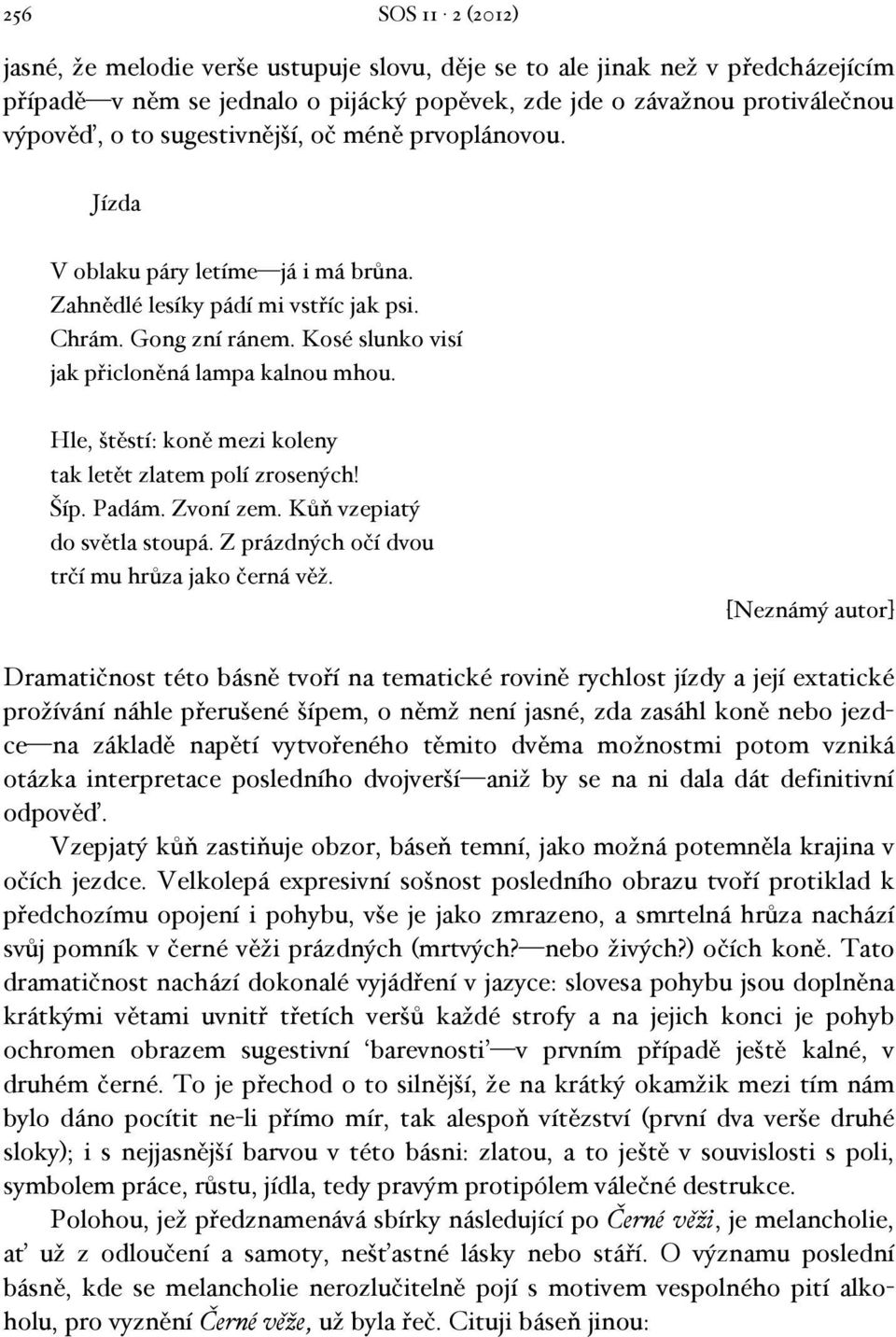 Hle, štěstí: koně mezi koleny tak letět zlatem polí zrosených! Šíp. Padám. Zvoní zem. Kůň vzepiatý do světla stoupá. Z prázdných očí dvou trčí mu hrůza jako černá věž.