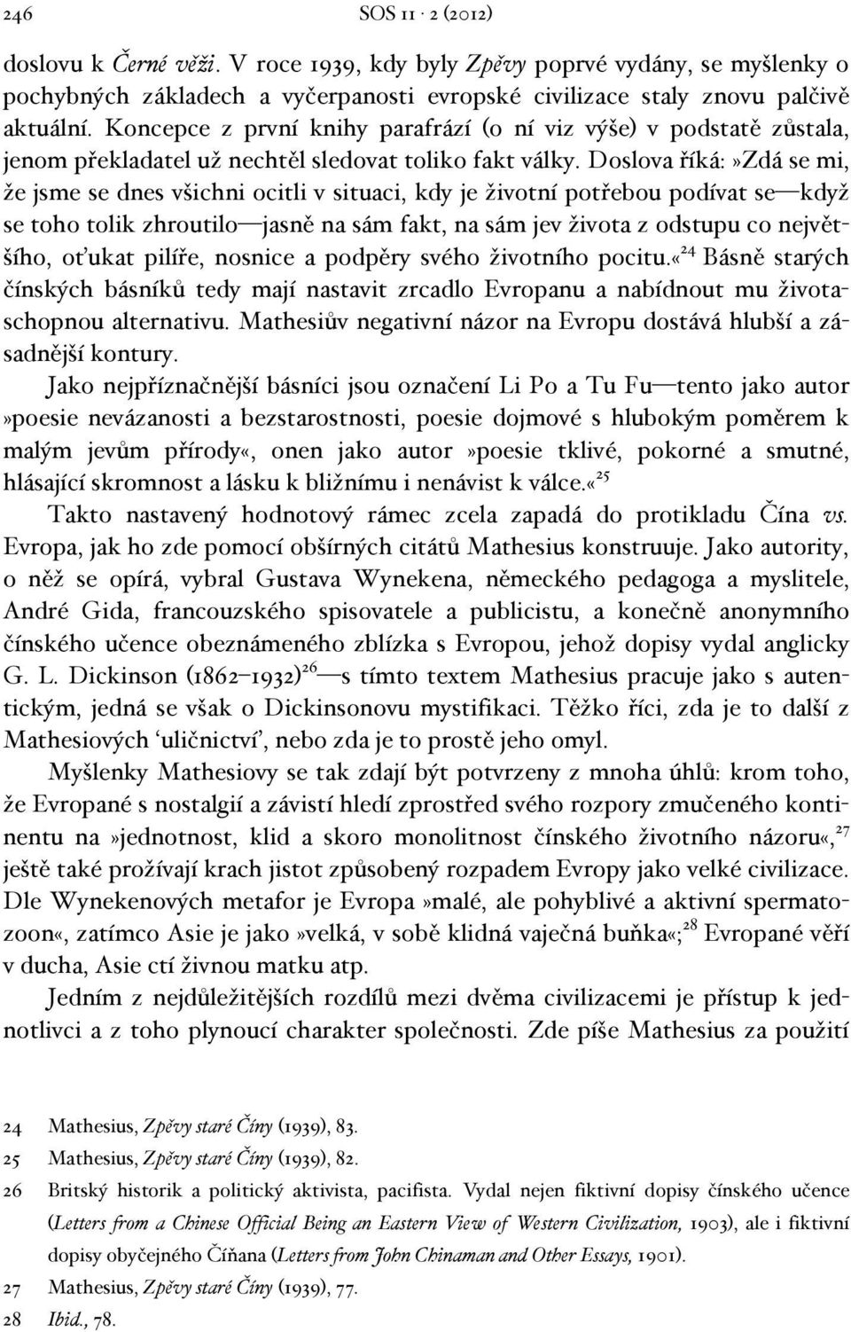 Doslova říká:»zdá se mi, že jsme se dnes všichni ocitli v situaci, kdy je životní potřebou podívat se když se toho tolik zhroutilo jasně na sám fakt, na sám jev života z odstupu co největšího, oťukat