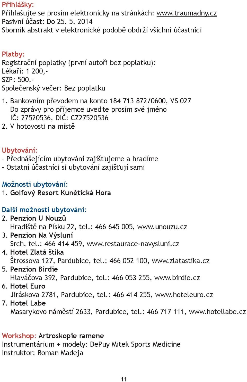 Bankovním převodem na konto 184 713 872/0600, VS 027 Do zprávy pro příjemce uveďte prosím své jméno IČ: 27520536, DIČ: CZ27520536 2.