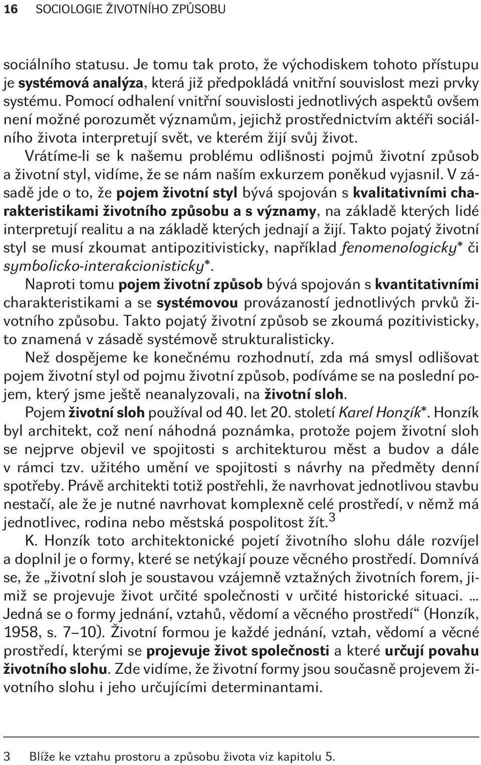 Existuje mnoho lidí, pro které se životní sloh omezuje jen na vìcné prostøedí a jeho úpravu a používání: žijí tím, že se peèlivì oblékají, že si upravují byt, jídelní stùl apod. Ovšem podle K.