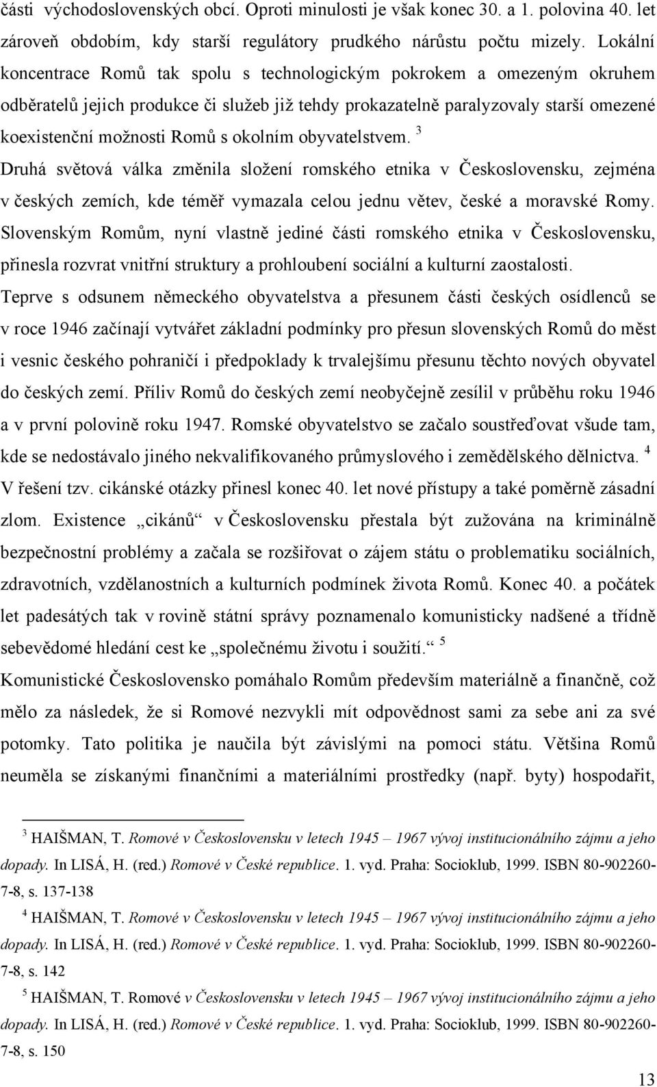 okolním obyvatelstvem. 3 Druhá světová válka změnila sloţení romského etnika v Československu, zejména v českých zemích, kde téměř vymazala celou jednu větev, české a moravské Romy.