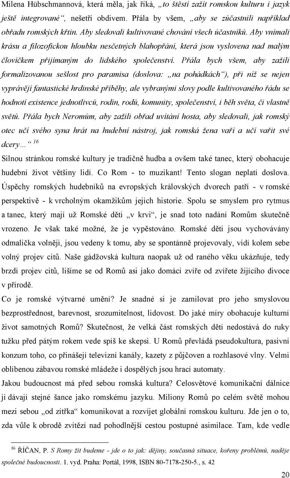 Přála bych všem, aby zaţili formalizovanou sešlost pro paramisa (doslova: na pohádkách ), při níţ se nejen vyprávějí fantastické hrdinské příběhy, ale vybranými slovy podle kultivovaného řádu se