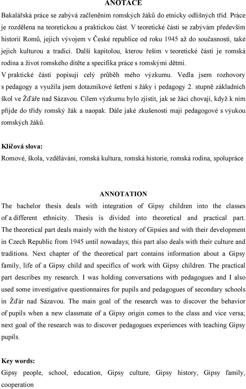 Další kapitolou, kterou řeším v teoretické části je romská rodina a ţivot romského dítěte a specifika práce s romskými dětmi. V praktické části popisuji celý průběh mého výzkumu.