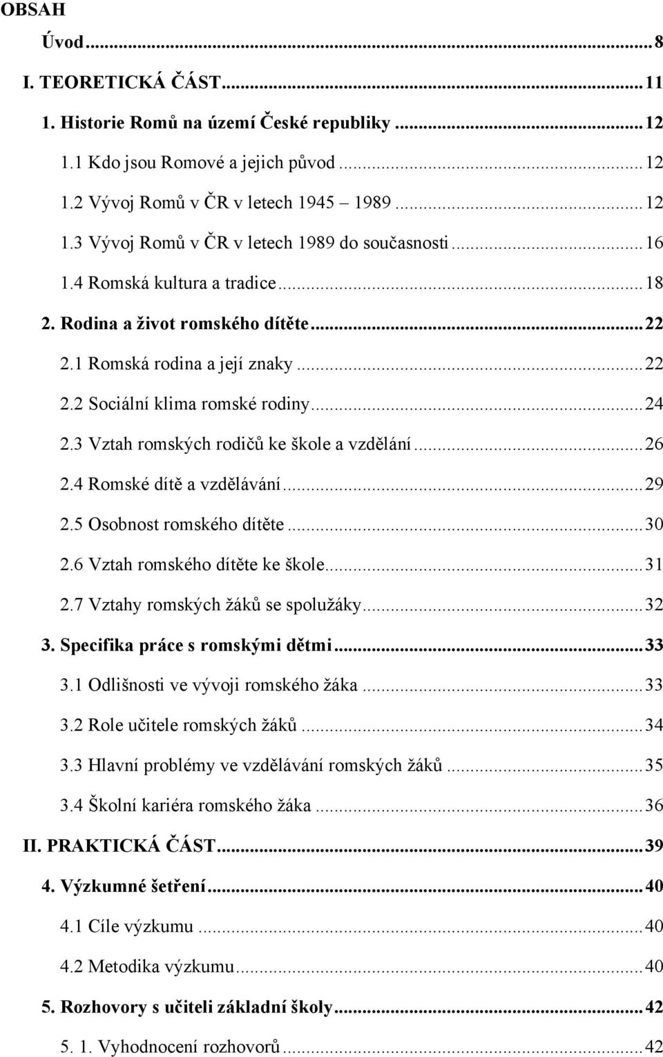 3 Vztah romských rodičů ke škole a vzdělání... 26 2.4 Romské dítě a vzdělávání... 29 2.5 Osobnost romského dítěte... 30 2.6 Vztah romského dítěte ke škole... 31 2.7 Vztahy romských ţáků se spoluţáky.