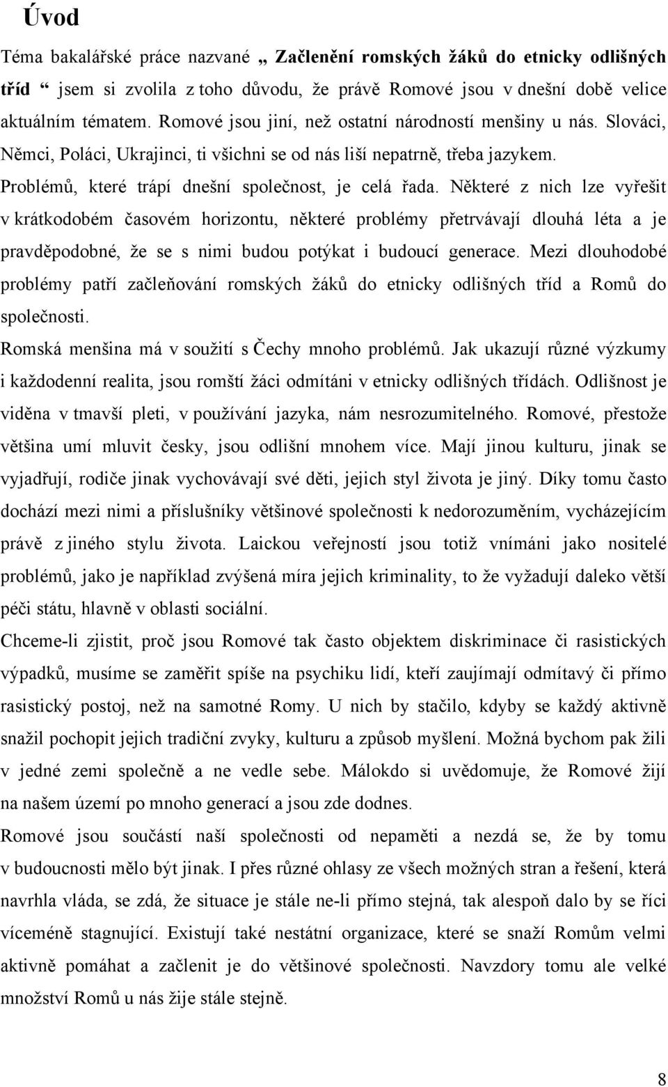 Některé z nich lze vyřešit v krátkodobém časovém horizontu, některé problémy přetrvávají dlouhá léta a je pravděpodobné, ţe se s nimi budou potýkat i budoucí generace.