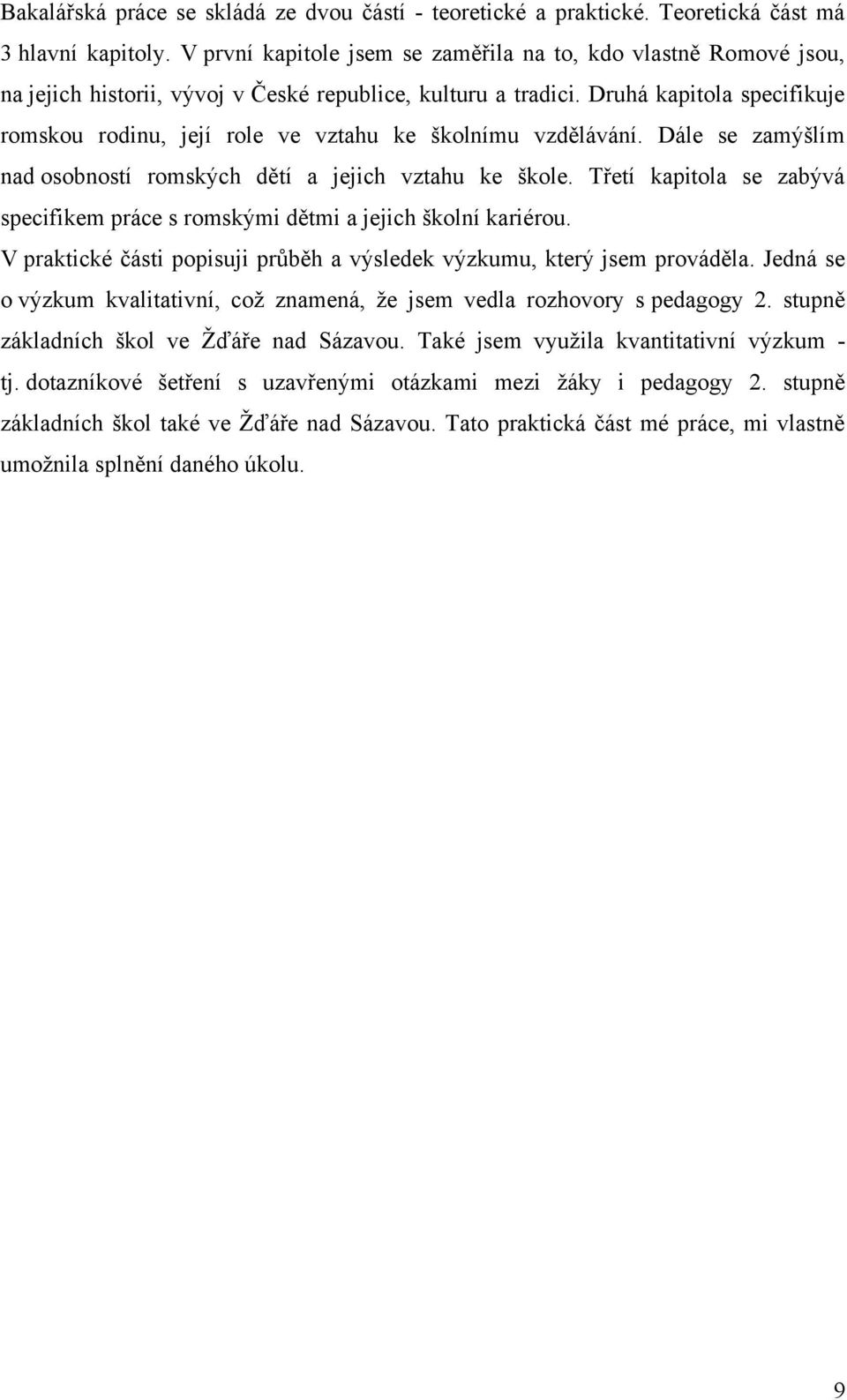 Druhá kapitola specifikuje romskou rodinu, její role ve vztahu ke školnímu vzdělávání. Dále se zamýšlím nad osobností romských dětí a jejich vztahu ke škole.