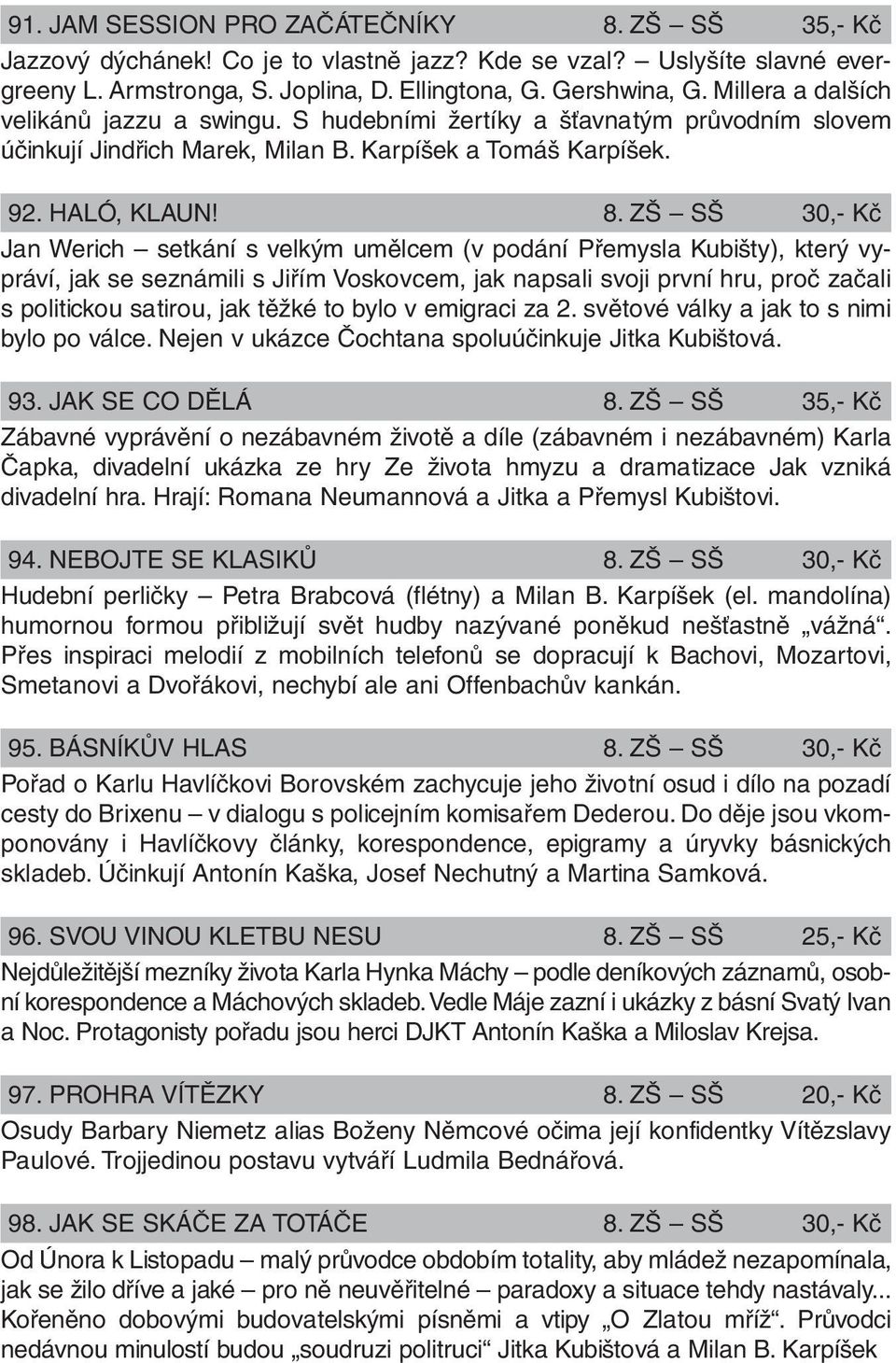 ZŠ SŠ 30,- Kč Jan Werich setkání s velkým umělcem (v podání Přemysla Kubišty), který vypráví, jak se seznámili s Jiřím Voskovcem, jak napsali svoji první hru, proč začali s politickou satirou, jak