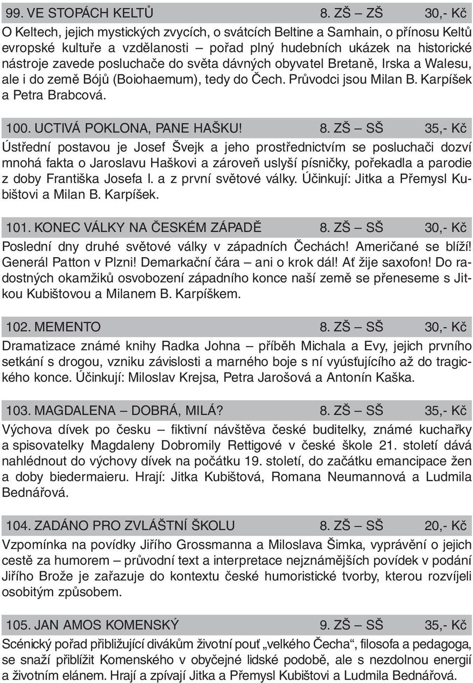 do světa dávných obyvatel Bretaně, Irska a Walesu, ale i do země Bójů (Boiohaemum), tedy do Čech. Průvodci jsou Milan B. Karpíšek a Petra Brabcová. 100. UCTIVÁ POKLONA, PANE HAŠKU! 8.