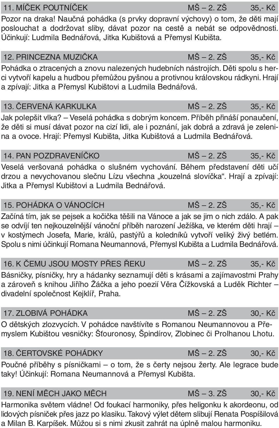 Děti spolu s herci vytvoří kapelu a hudbou přemůžou pyšnou a protivnou královskou rádkyni. Hrají a zpívají: Jitka a Přemysl Kubištovi a Ludmila Bednářová. 13. ČERVENÁ KARKULKA MŠ 2.