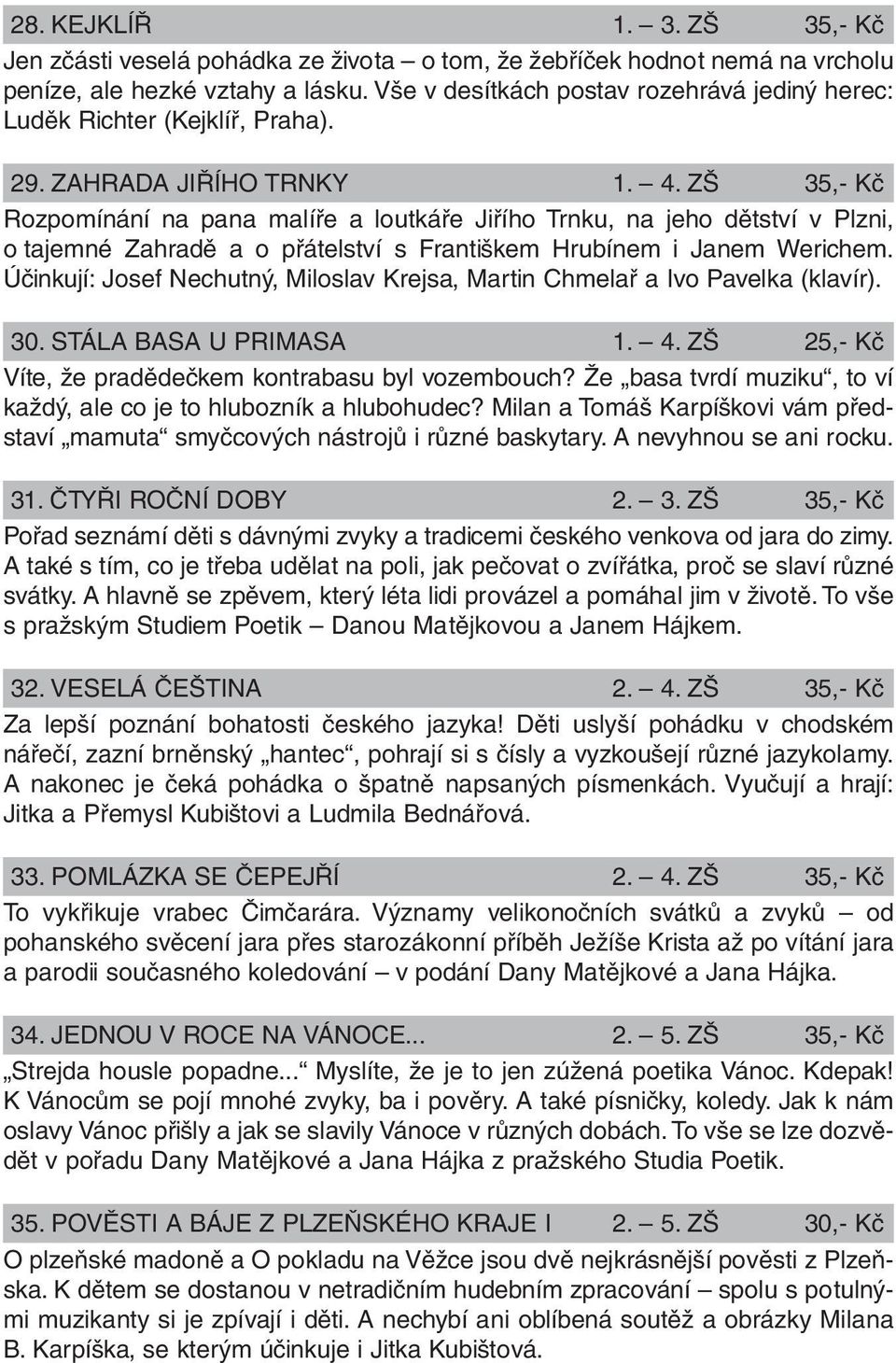 ZŠ 35,- Kč Rozpomínání na pana malíře a loutkáře Jiřího Trnku, na jeho dětství v Plzni, o tajemné Zahradě a o přátelství s Františkem Hrubínem i Janem Werichem.