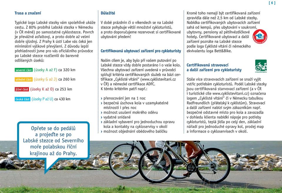 Z důvodu lepší přehlednosti jsme pro vás oficiálního průvodce po Labské stezce rozčlenili do barevně odlišených úseků: severní část (úseky A až F) ca 320 km střední část (úseky G až J) ca 260 km