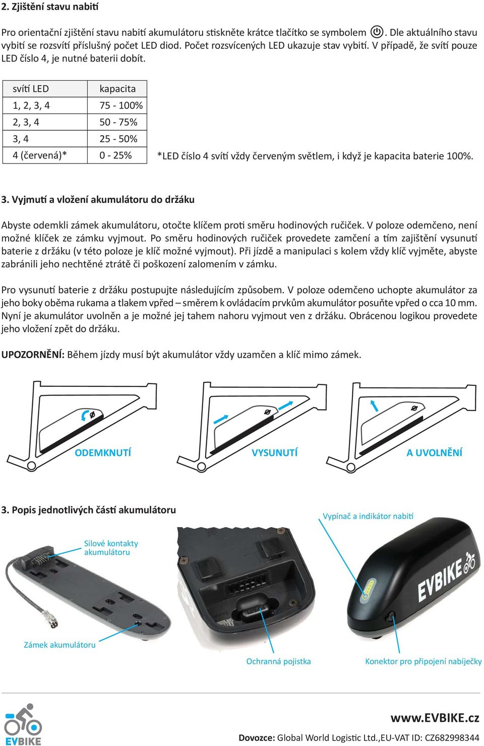 svítí LED 1, 2, 3, 4 2, 3, 4 3, 4 4 (červená)* kapacita 75 100% 50 75% 25 50% 0 25% *LED číslo 4 svítí vždy červeným světlem, i když je kapacita baterie 100%. 3. Vyjmutí a vložení akumulátoru do držáku Abyste odemkli zámek akumulátoru, otočte klíčem proti směru hodinových ručiček.