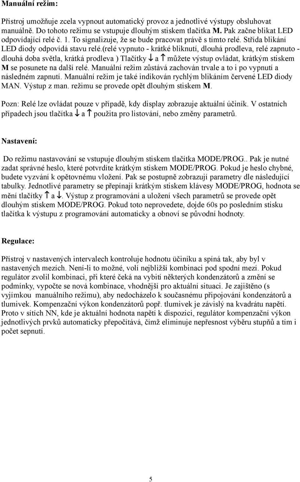 (relé vypnuto krátké bliknutí, dlouhá prodleva, relé zapnuto dlouhá doba světla, krátká prodleva ) Tlačítky a můžete výstup ovládat, krátkým stiskem M se posunete na další relé.