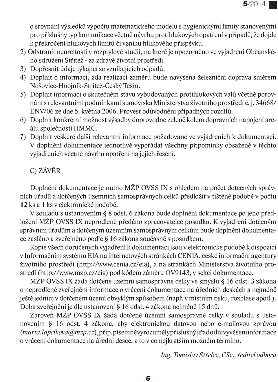 3) Dopřesnit údaje týkající se vznikajících odpadů. 4) Doplnit o informaci, zda realizací záměru bude navýšena železniční doprava směrem Nošovice-Hnojník-Střítež-Český Těšín.