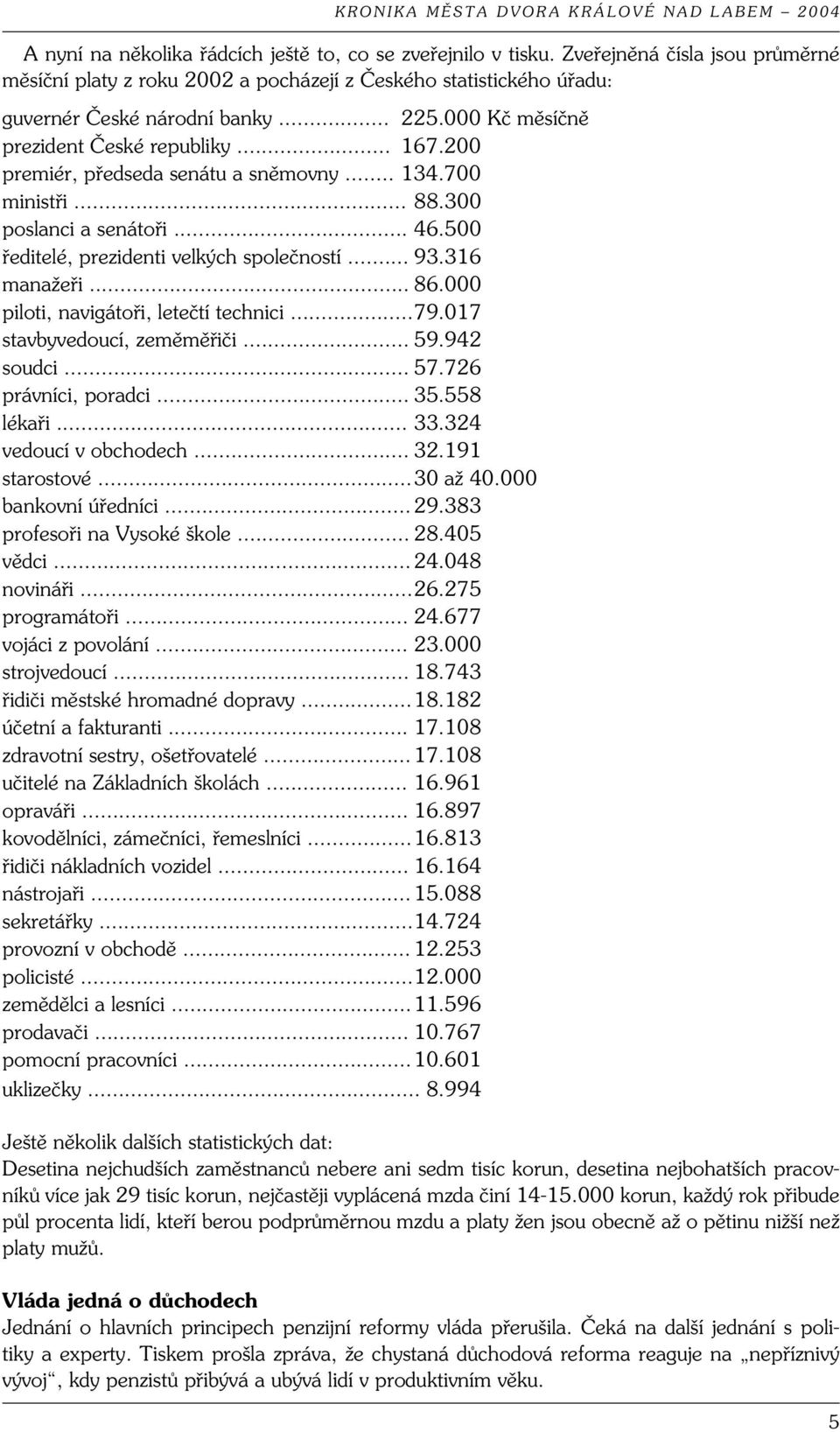 316 manažeři... 86.000 piloti, navigátoři, letečtí technici... 79.017 stavbyvedoucí, zeměměřiči... 59.942 soudci... 57.726 právníci, poradci... 35.558 lékaři... 33.324 vedoucí v obchodech... 32.