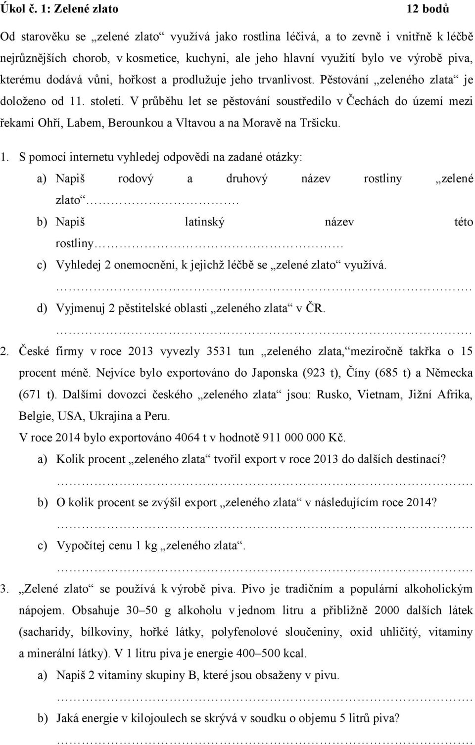 piva, kterému dodává vůni, hořkost a prodlužuje jeho trvanlivost. Pěstování zeleného zlata je doloženo od 11. století.