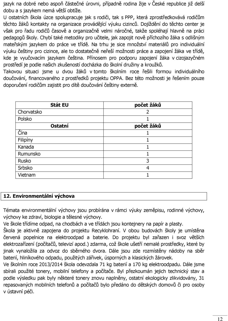 Dojíždění do těchto center je však pro řadu rodičů časově a organizačně velmi náročné, takže spoléhají hlavně na práci pedagogů školy.