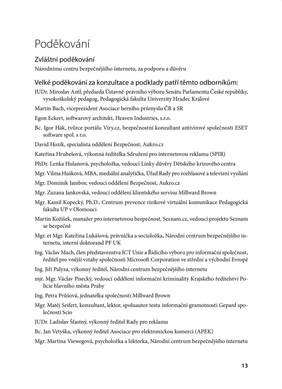 průmyslu ČR a SR Egon Eckert, softwarový architekt, Heaven Industries, s.r.o. Bc. Igor Hák, tvůrce portálu Viry.cz, bezpečnostní konzultant antivirové společnosti ESET software spol. s r.o. David Hozík, specialista oddělení Bezpečnost, Aukro.