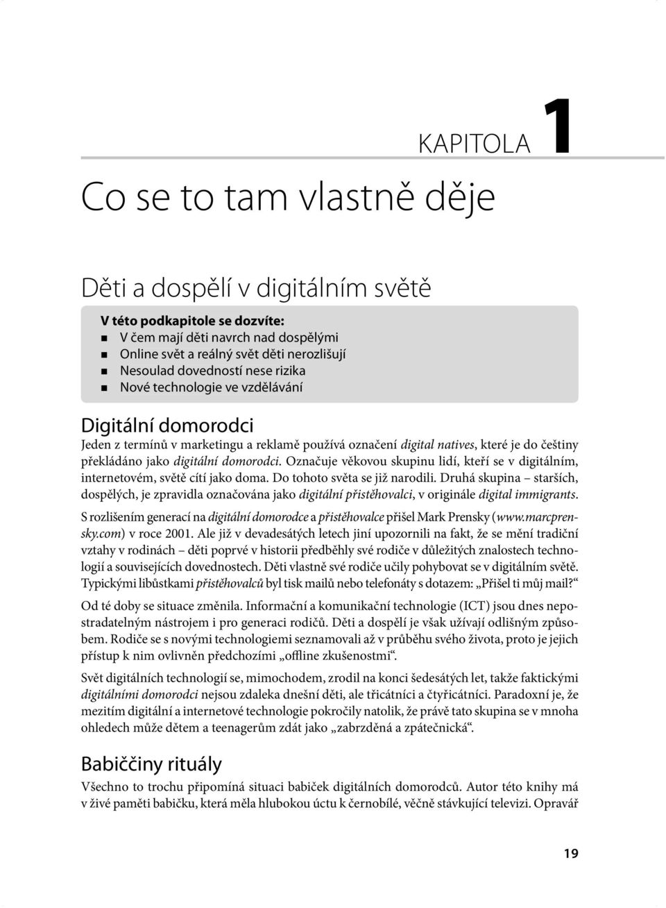 domorodci. Označuje věkovou skupinu lidí, kteří se v digitálním, internetovém, světě cítí jako doma. Do tohoto světa se již narodili.