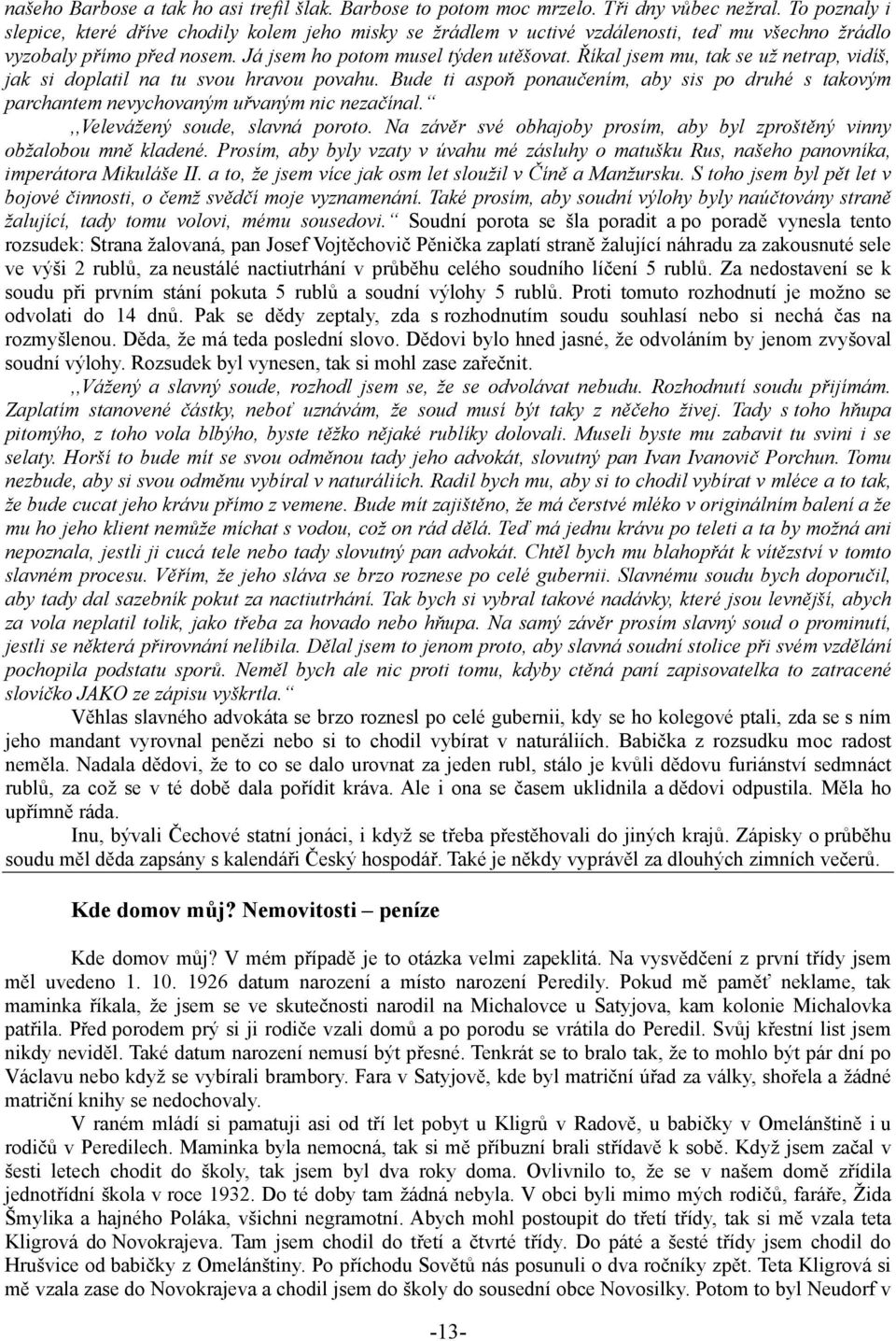 Říkal jsem mu, tak se už netrap, vidíš, jak si doplatil na tu svou hravou povahu. Bude ti aspoň ponaučením, aby sis po druhé s takovým parchantem nevychovaným uřvaným nic nezačínal.