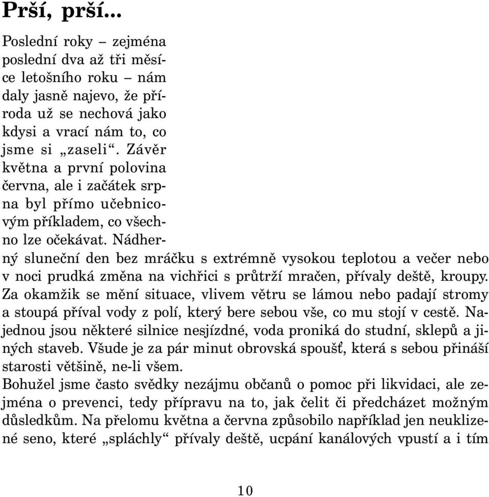 Nádherný sluneční den bez mráčku s extrémně vysokou teplotou a večer nebo v noci prudká změna na vichřici s průtrží mračen, přívaly deště, kroupy.