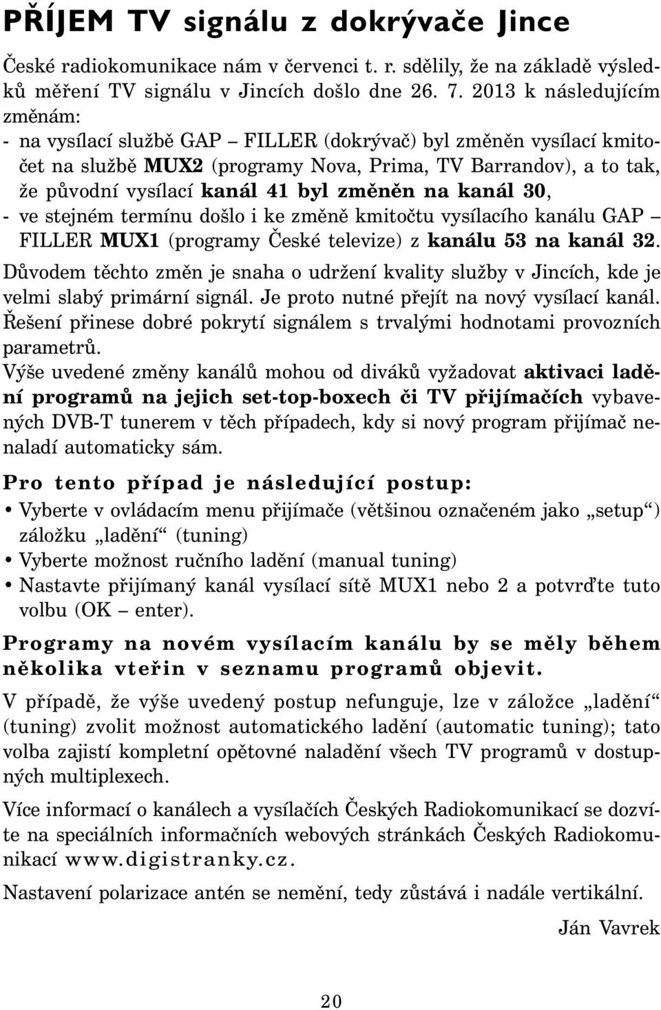 změněn na kanál 30, - ve stejném termínu došlo i ke změně kmitočtu vysílacího kanálu GAP FILLER MUX1 (programy České televize) z kanálu 53 na kanál 32.